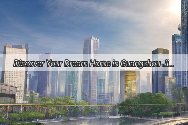 Discover Your Dream Home in Guangzhou Jiangxia District Prime Rental Opportunities Await